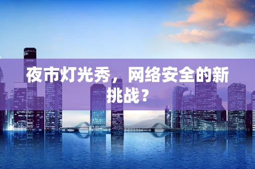 夜市灯光秀，网络安全的新挑战？