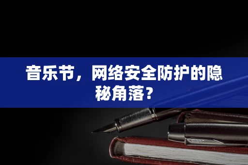 音乐节，网络安全防护的隐秘角落？