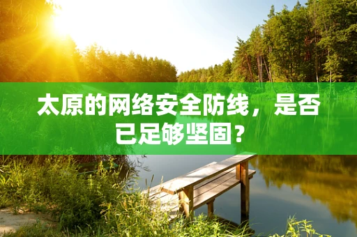 太原的网络安全防线，是否已足够坚固？