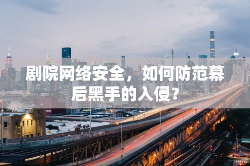 剧院网络安全，如何防范幕后黑手的入侵？