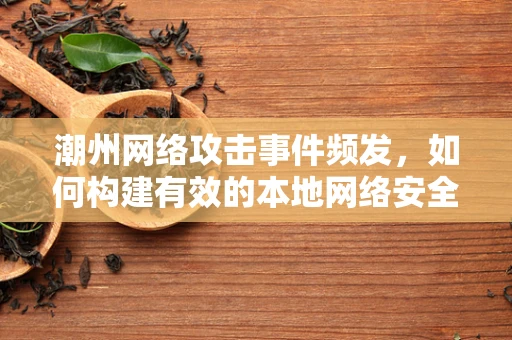 潮州网络攻击事件频发，如何构建有效的本地网络安全防线？