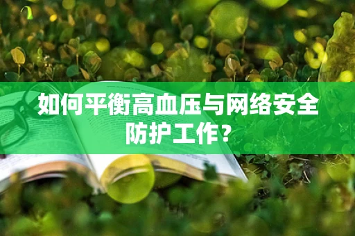 如何平衡高血压与网络安全防护工作？