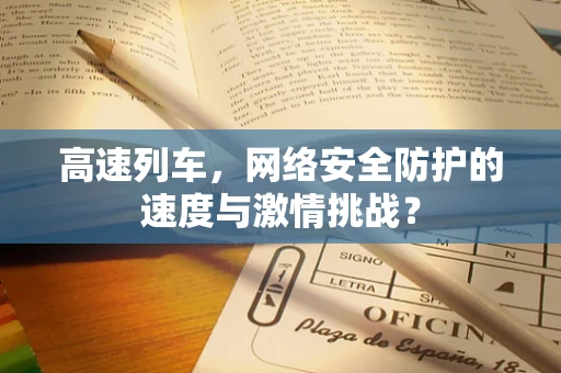 高速列车，网络安全防护的速度与激情挑战？
