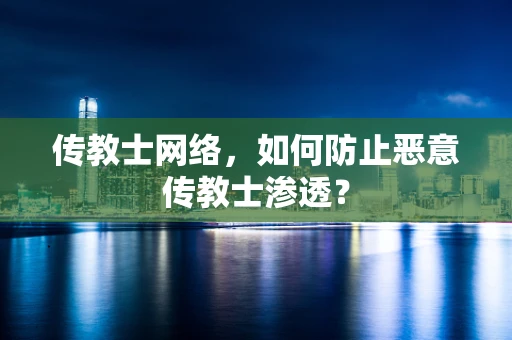 传教士网络，如何防止恶意传教士渗透？