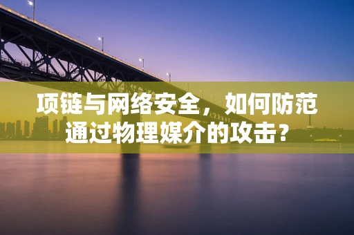 项链与网络安全，如何防范通过物理媒介的攻击？