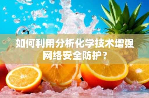 如何利用分析化学技术增强网络安全防护？
