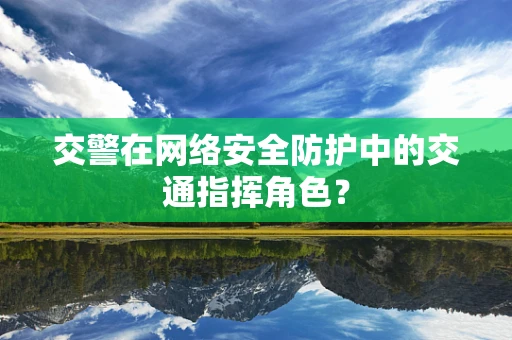 交警在网络安全防护中的交通指挥角色？