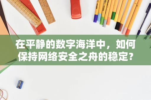 在平静的数字海洋中，如何保持网络安全之舟的稳定？