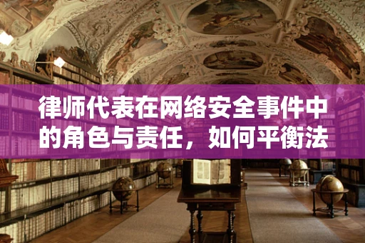 律师代表在网络安全事件中的角色与责任，如何平衡法律与安全？