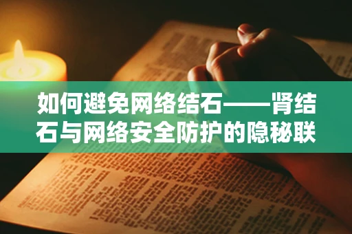 如何避免网络结石——肾结石与网络安全防护的隐秘联系