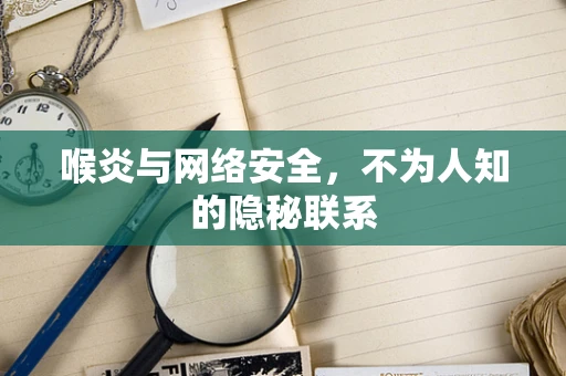 喉炎与网络安全，不为人知的隐秘联系