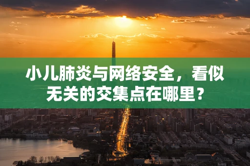 小儿肺炎与网络安全，看似无关的交集点在哪里？