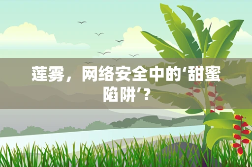 莲雾，网络安全中的‘甜蜜陷阱’？