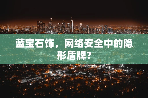 蓝宝石饰，网络安全中的隐形盾牌？
