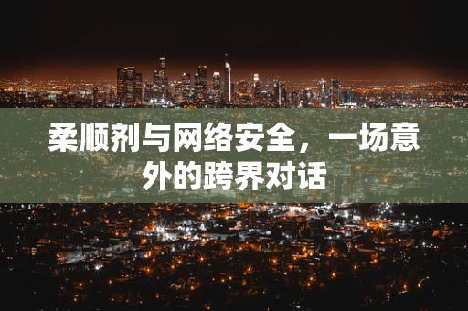 柔顺剂与网络安全，一场意外的跨界对话
