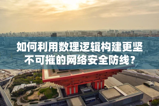 如何利用数理逻辑构建更坚不可摧的网络安全防线？