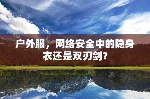 户外服，网络安全中的隐身衣还是双刃剑？