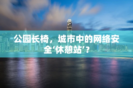 公园长椅，城市中的网络安全‘休憩站’？