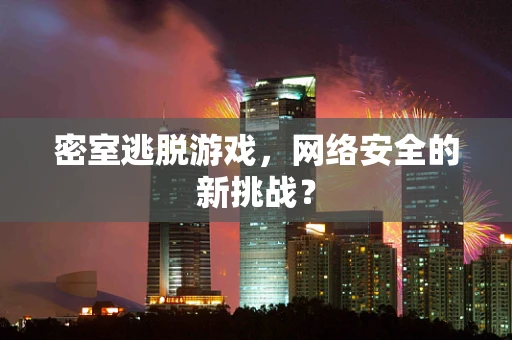 密室逃脱游戏，网络安全的新挑战？
