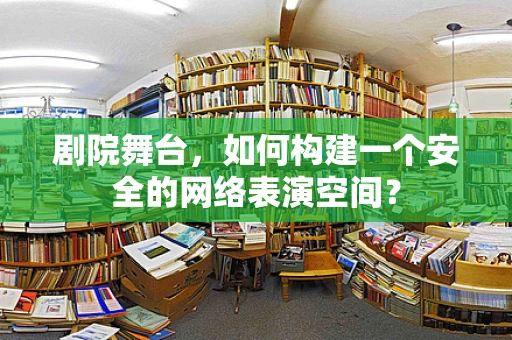 剧院舞台，如何构建一个安全的网络表演空间？