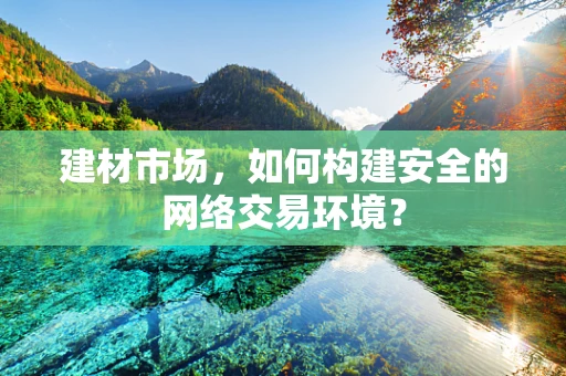建材市场，如何构建安全的网络交易环境？