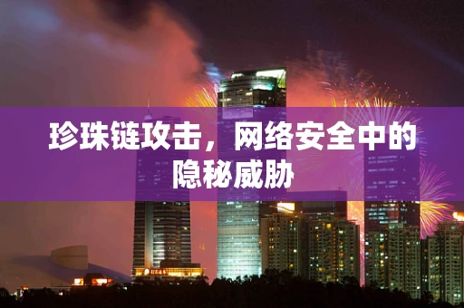 珍珠链攻击，网络安全中的隐秘威胁