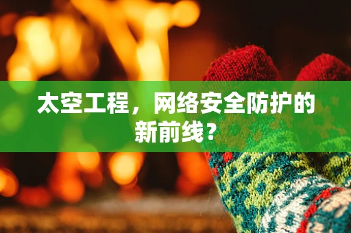 太空工程，网络安全防护的新前线？