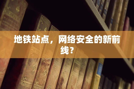 地铁站点，网络安全的新前线？