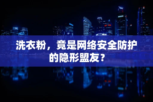 洗衣粉，竟是网络安全防护的隐形盟友？