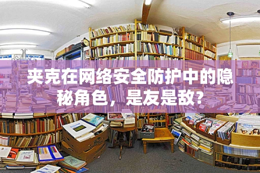 夹克在网络安全防护中的隐秘角色，是友是敌？