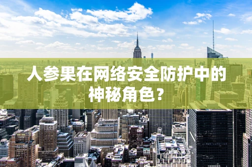 人参果在网络安全防护中的神秘角色？