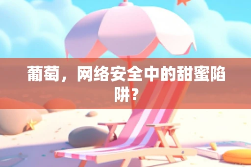 葡萄，网络安全中的甜蜜陷阱？
