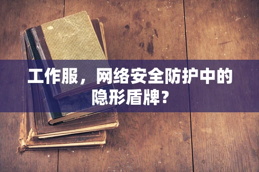工作服，网络安全防护中的隐形盾牌？