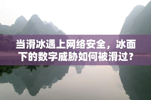 当滑冰遇上网络安全，冰面下的数字威胁如何被滑过？