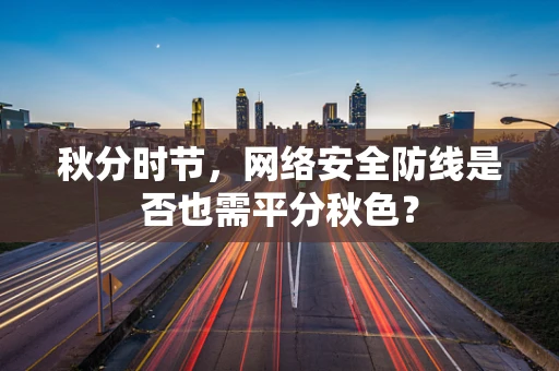 秋分时节，网络安全防线是否也需平分秋色？