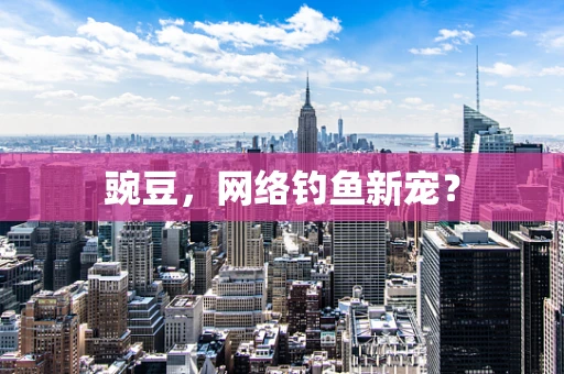 豌豆，网络钓鱼新宠？