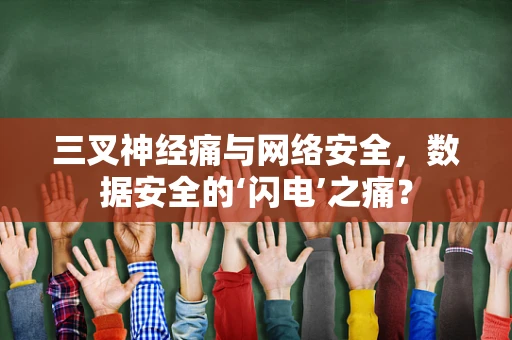 三叉神经痛与网络安全，数据安全的‘闪电’之痛？