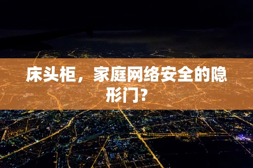 床头柜，家庭网络安全的隐形门？