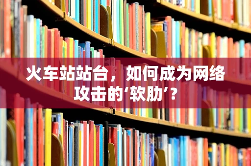 火车站站台，如何成为网络攻击的‘软肋’？