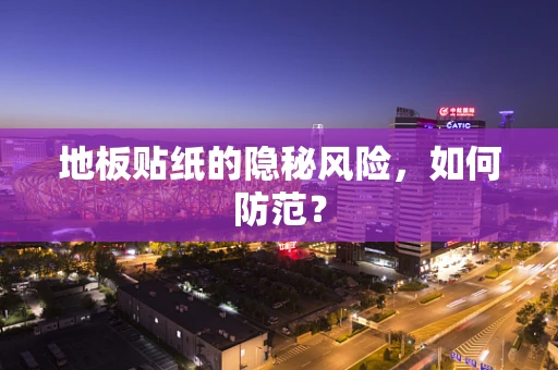 地板贴纸的隐秘风险，如何防范？