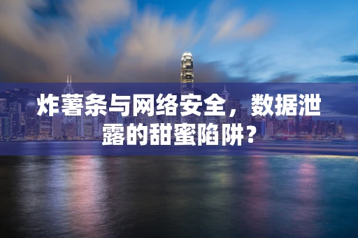炸薯条与网络安全，数据泄露的甜蜜陷阱？