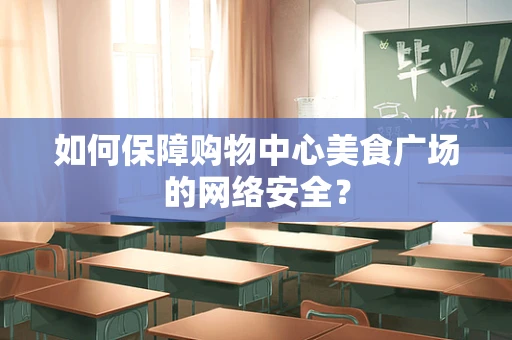 如何保障购物中心美食广场的网络安全？
