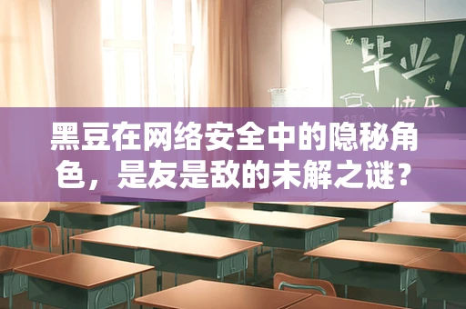 黑豆在网络安全中的隐秘角色，是友是敌的未解之谜？