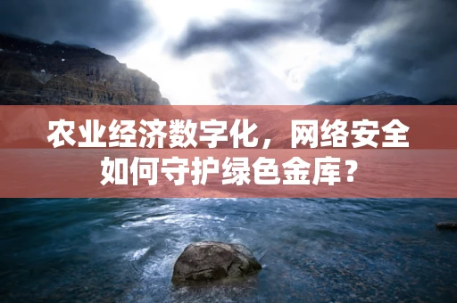 农业经济数字化，网络安全如何守护绿色金库？