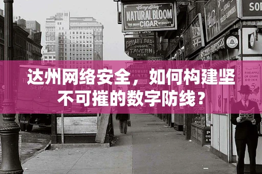 达州网络安全，如何构建坚不可摧的数字防线？