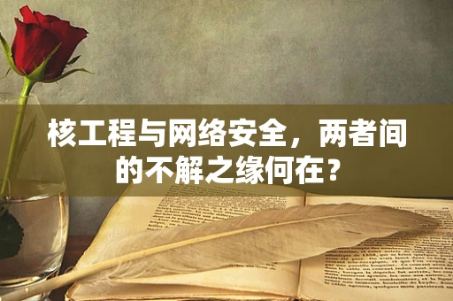 核工程与网络安全，两者间的不解之缘何在？