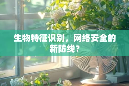 生物特征识别，网络安全的新防线？