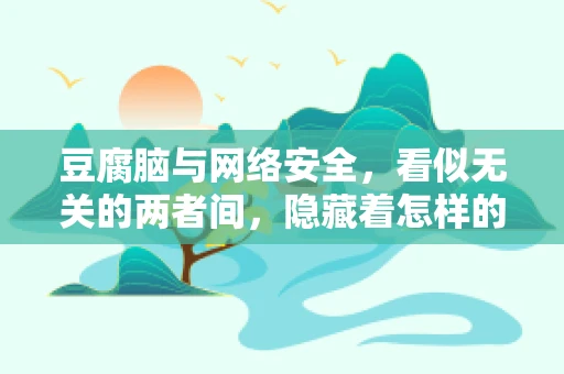 豆腐脑与网络安全，看似无关的两者间，隐藏着怎样的联系？
