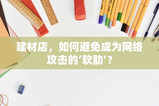 建材店，如何避免成为网络攻击的‘软肋’？