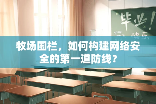 牧场围栏，如何构建网络安全的第一道防线？